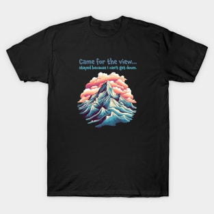 Came for the view, stayed because I can't get down. Funny Quote Mountain Climbing T-Shirt